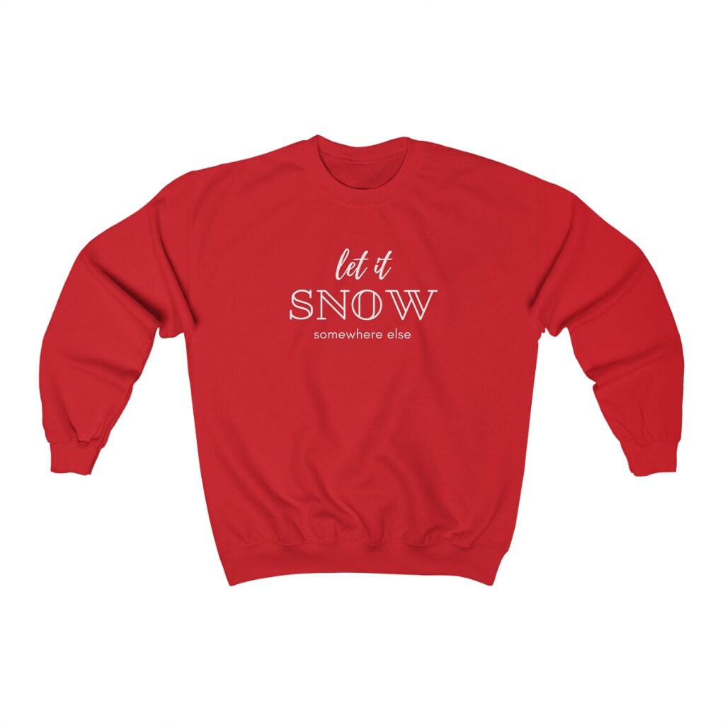 Let it Snow Somewhere Else Sweatshirt, Funny Christmas Jumper, Ugly Christmas Sweater, Xmas Gift, Christmas Party Pullover, Holiday Shirt
